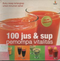 100 Jus & Sup Pemompa Vitalitas : Buku Resep Terlengkap Untuk Minuman sehat