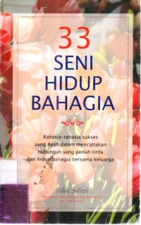 33 Seni Hidup Bahagia; Rahasia-rahasia sukses sang Ayah dalam menciptakan hubungan yang penuh cinta dan hidup bahagia bersama keluarga