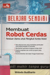 Belajar Sendiri Membuat Robot Cerdas : Panduan Utama Untuk Mengikuti Kontes Robot