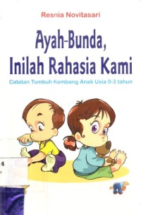 Ayah -  Bunda, Inilah Rahasia Kami : Catatan Tumbuh Kembang Anak Usia 0 - 3 Tahun