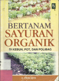 Bertanam Sayuran Organik : Dikebun, Pot, dan Polibag